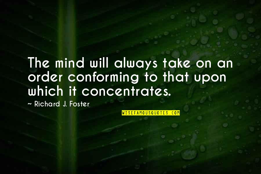 Conforming Quotes By Richard J. Foster: The mind will always take on an order