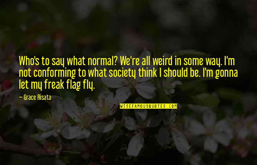 Conforming To Society Quotes By Grace Risata: Who's to say what normal? We're all weird