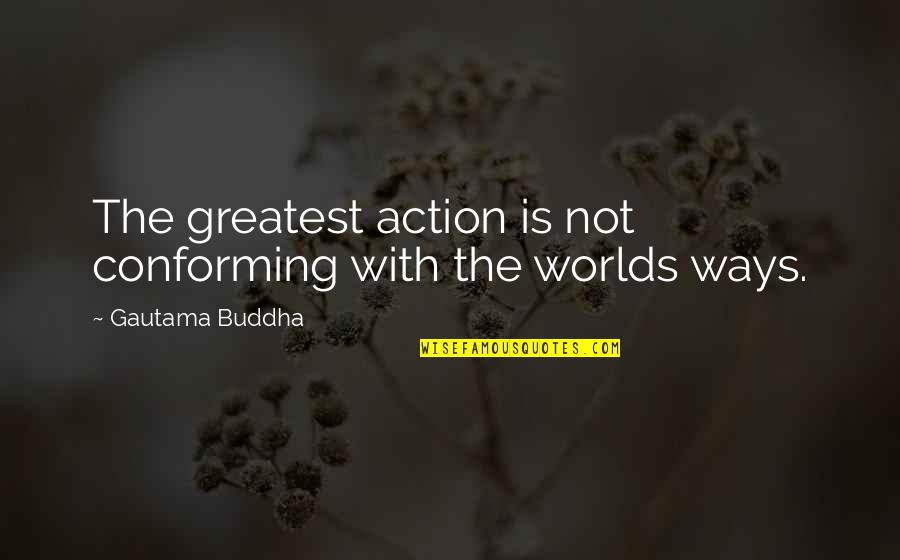 Conforming To The World Quotes By Gautama Buddha: The greatest action is not conforming with the