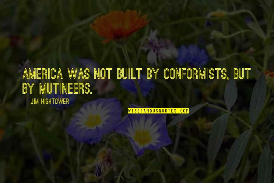 Conformist Quotes By Jim Hightower: America was not built by conformists, but by