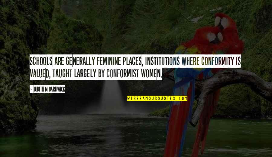 Conformist Quotes By Judith M Bardwick: Schools are generally feminine places, institutions where conformity