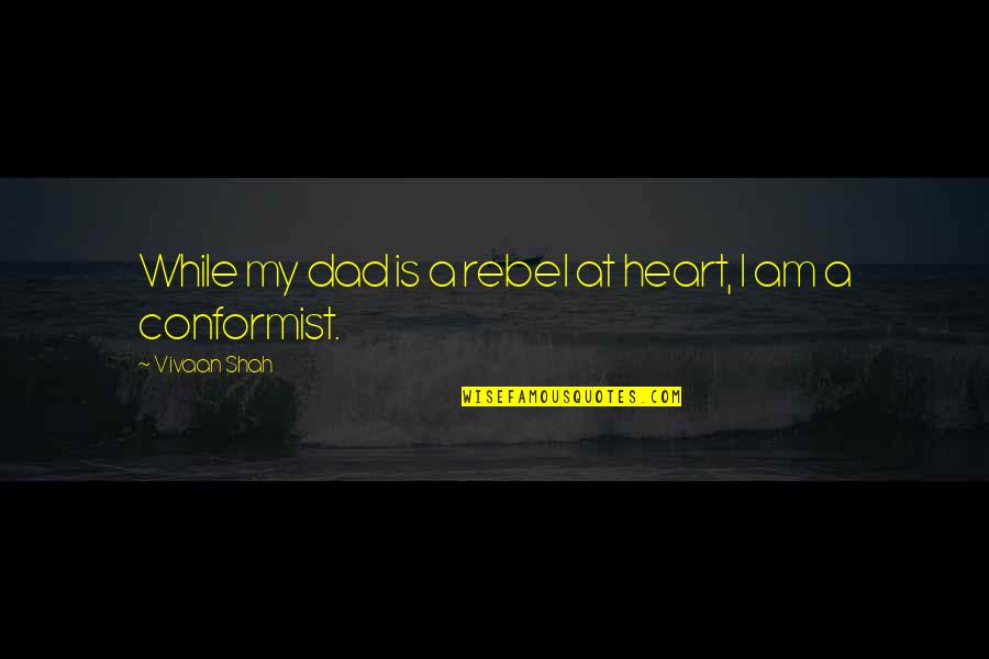 Conformist Quotes By Vivaan Shah: While my dad is a rebel at heart,