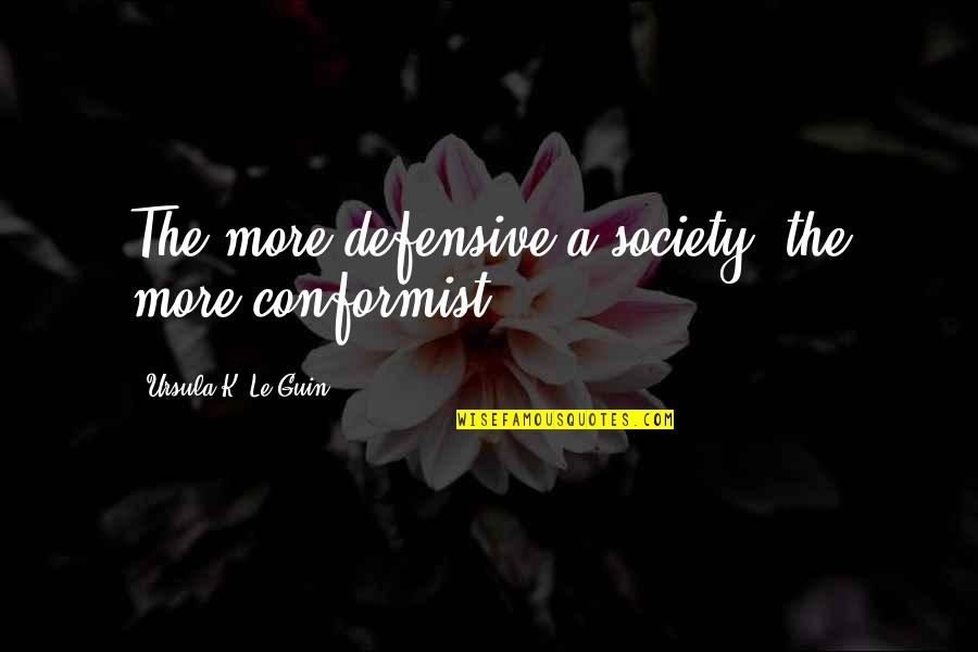Conformist Society Quotes By Ursula K. Le Guin: The more defensive a society, the more conformist. Conformist Society Quotes By Ursula K. Le Guin: The more defensive a society, the more conformist.