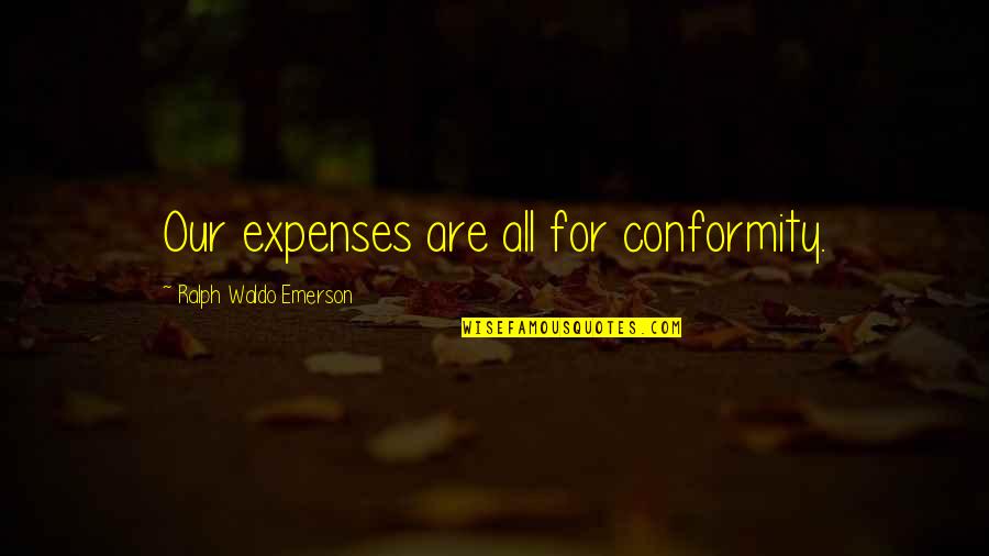 Conformity And Individuality Quotes By Ralph Waldo Emerson: Our expenses are all for conformity.