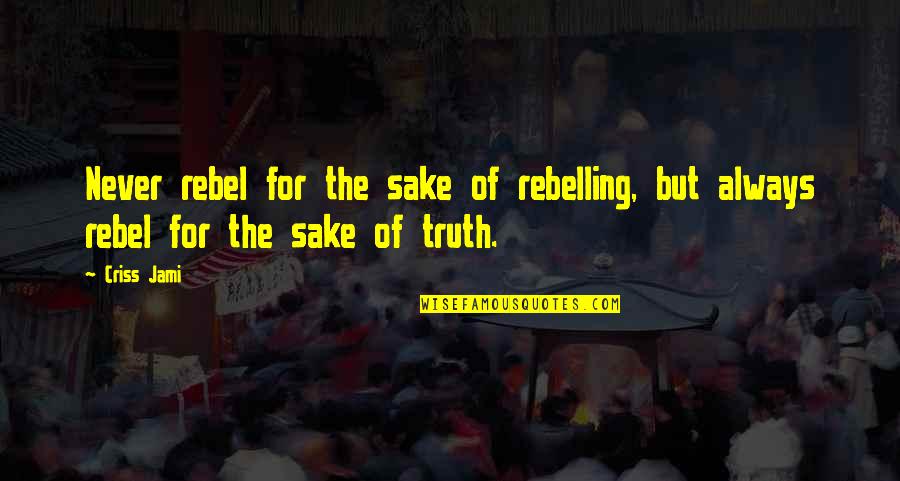 Conformity And Rebellion Quotes By Criss Jami: Never rebel for the sake of rebelling, but