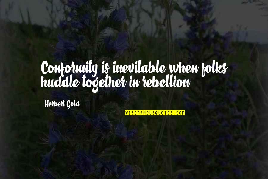 Conformity And Rebellion Quotes By Herbert Gold: Conformity is inevitable when folks huddle together in