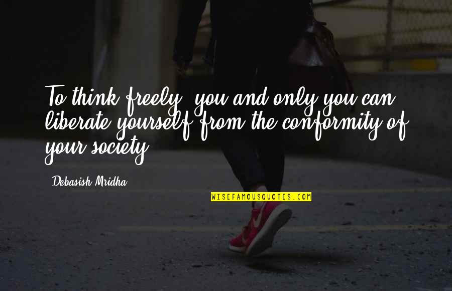 Conformity In Society Quotes By Debasish Mridha: To think freely--you and only you can liberate