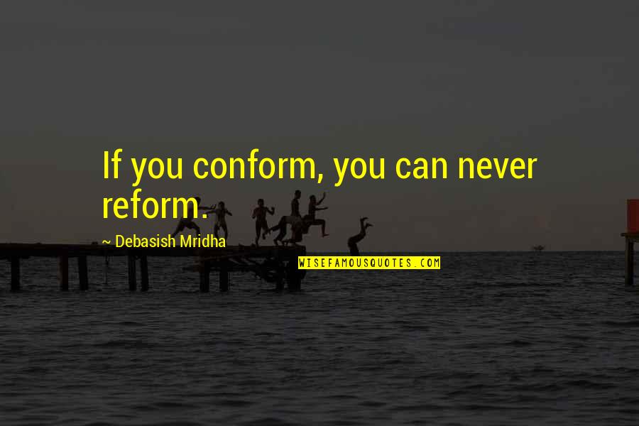 Conformity Quotes By Debasish Mridha: If you conform, you can never reform.