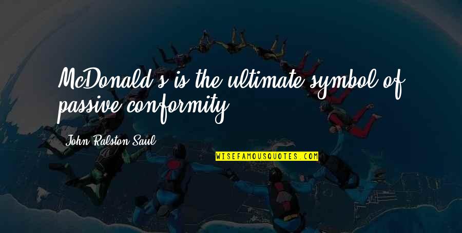 Conformity Quotes By John Ralston Saul: McDonald's is the ultimate symbol of passive conformity.