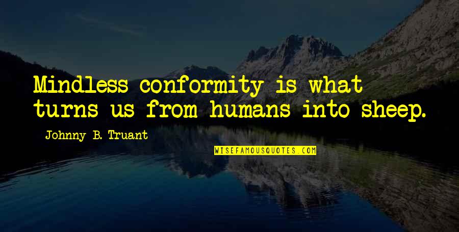 Conformity Quotes By Johnny B. Truant: Mindless conformity is what turns us from humans