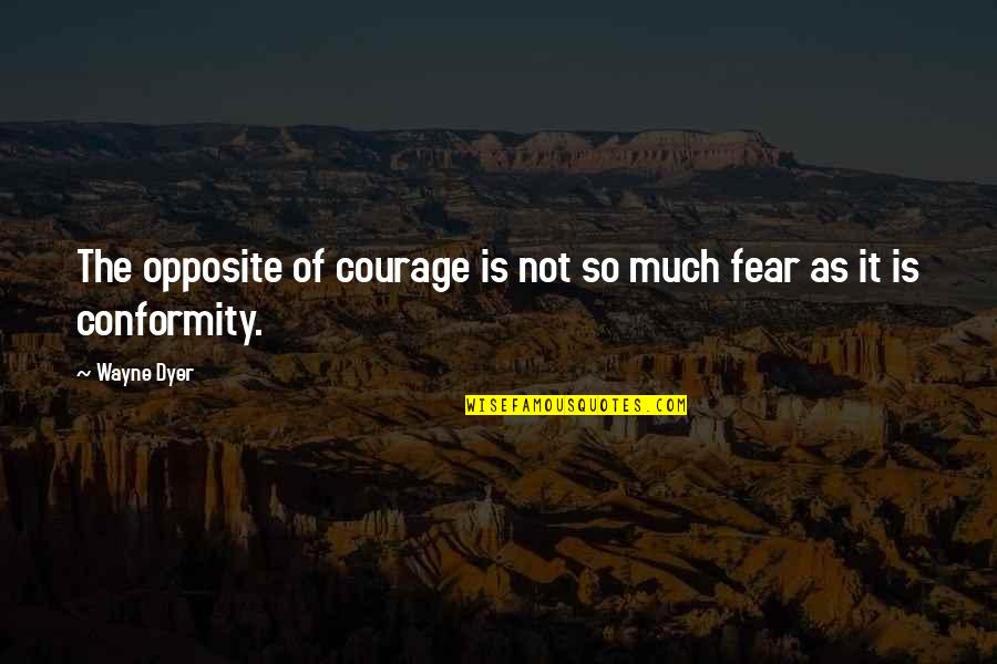 Conformity Quotes By Wayne Dyer: The opposite of courage is not so much