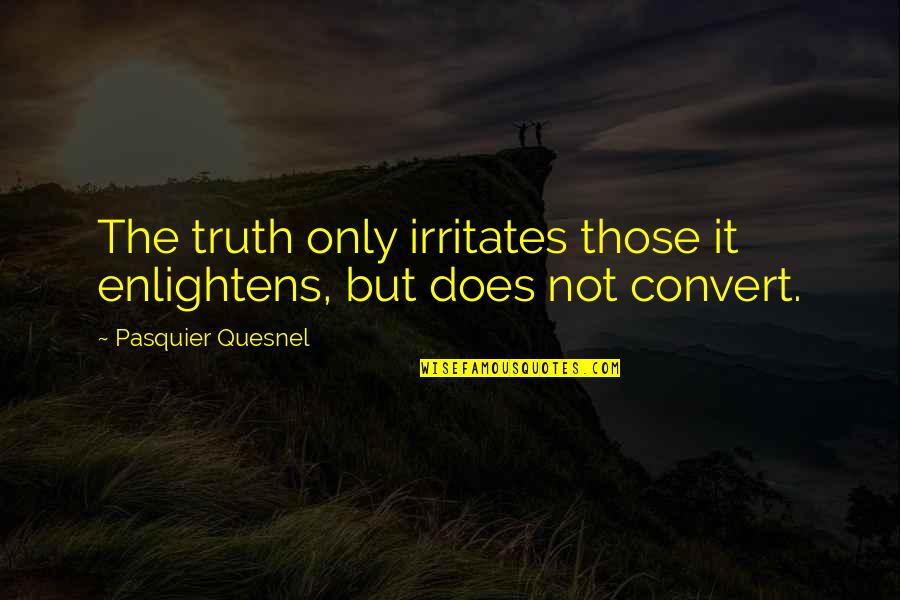 Conformity Vs Nonconformity Quotes By Pasquier Quesnel: The truth only irritates those it enlightens, but