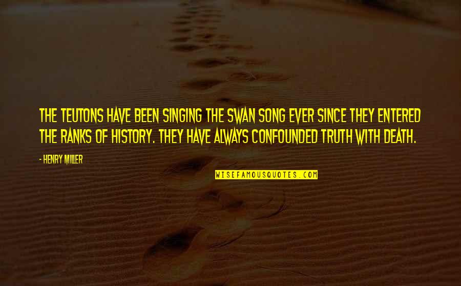 Confounded Quotes By Henry Miller: The Teutons have been singing the swan song