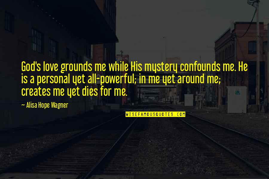 Confounds Quotes By Alisa Hope Wagner: God's love grounds me while His mystery confounds Confounds Quotes By Alisa Hope Wagner: God's love grounds me while His mystery confounds