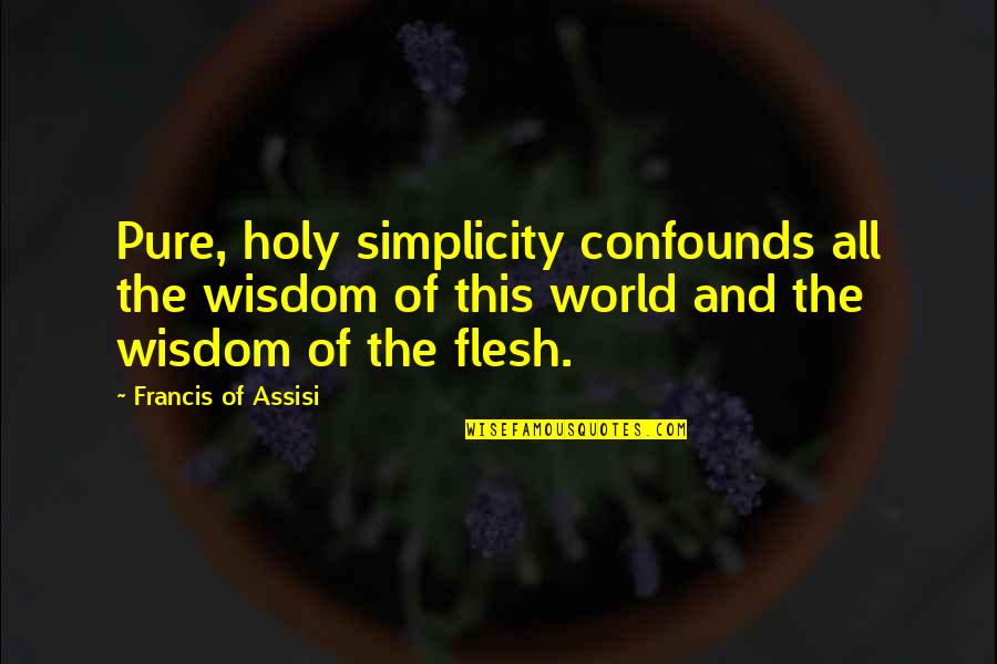 Confounds Quotes By Francis Of Assisi: Pure, holy simplicity confounds all the wisdom of