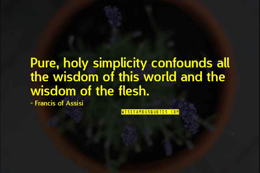 Confounds Quotes By Francis Of Assisi: Pure, holy simplicity confounds all the wisdom of Confounds Quotes By Francis Of Assisi: Pure, holy simplicity confounds all the wisdom of