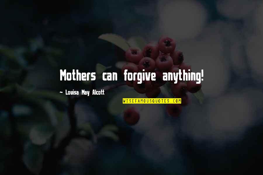 Confounds Quotes By Louisa May Alcott: Mothers can forgive anything!