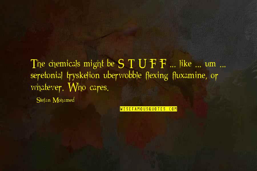 Confounds Quotes By Stefan Mohamed: The chemicals might be S-T-U-F-F ... like ... Confounds Quotes By Stefan Mohamed: The chemicals might be S-T-U-F-F ... like ...