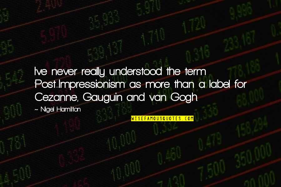 Confromted Quotes By Nigel Hamilton: I've never really understood the term 'Post-Impressionism' as