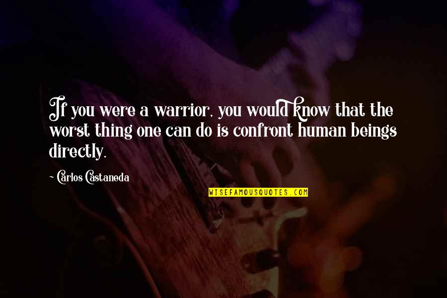 Confront Quotes By Carlos Castaneda: If you were a warrior, you would know