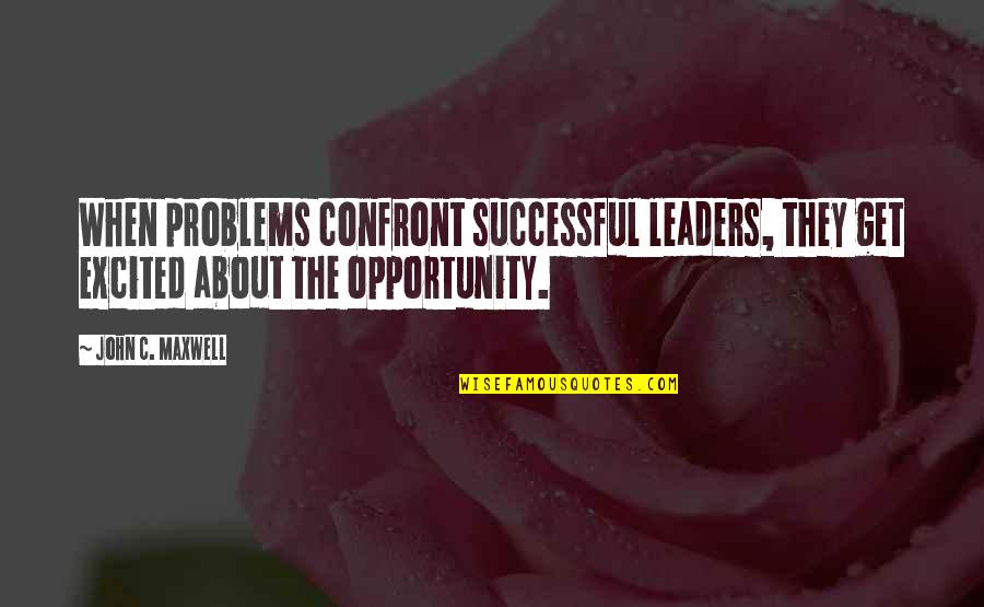 Confront Quotes By John C. Maxwell: When problems confront successful leaders, they get excited