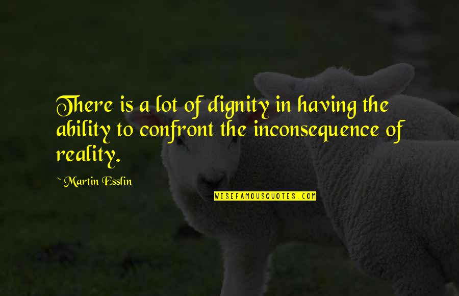 Confront Quotes By Martin Esslin: There is a lot of dignity in having