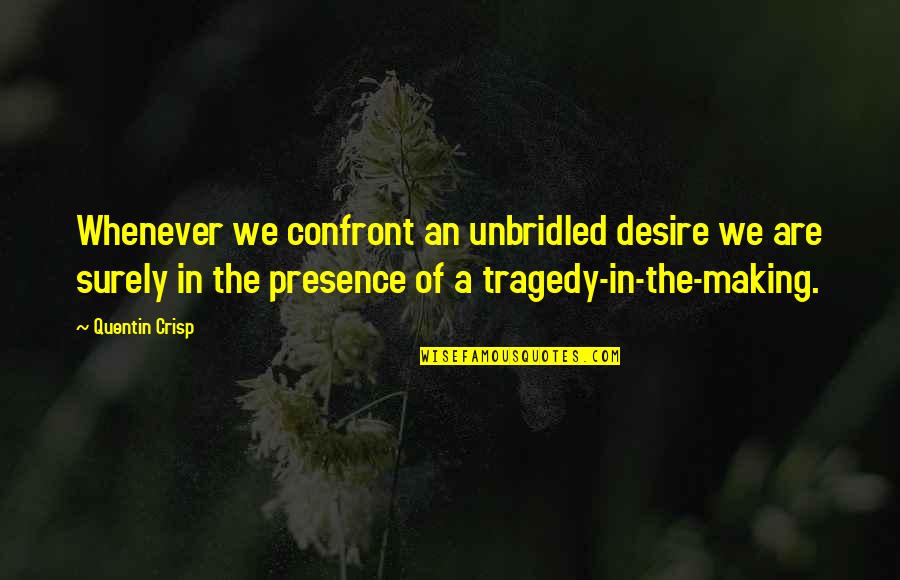 Confront Quotes By Quentin Crisp: Whenever we confront an unbridled desire we are