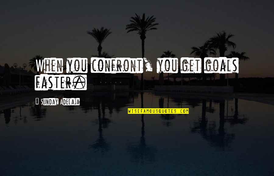 Confront Quotes By Sunday Adelaja: When you confront, you get goals faster.
