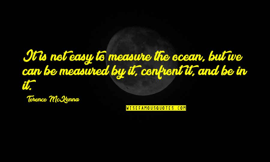 Confront Quotes By Terence McKenna: It is not easy to measure the ocean,