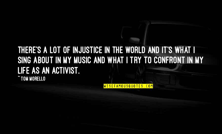 Confront Quotes By Tom Morello: There's a lot of injustice in the world