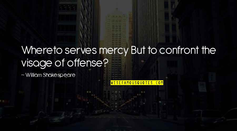 Confront Quotes By William Shakespeare: Whereto serves mercy But to confront the visage