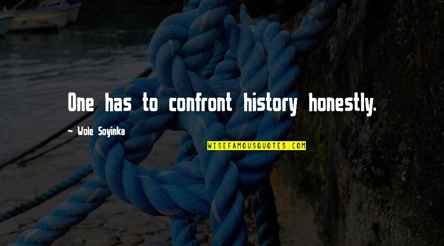 Confront Quotes By Wole Soyinka: One has to confront history honestly.