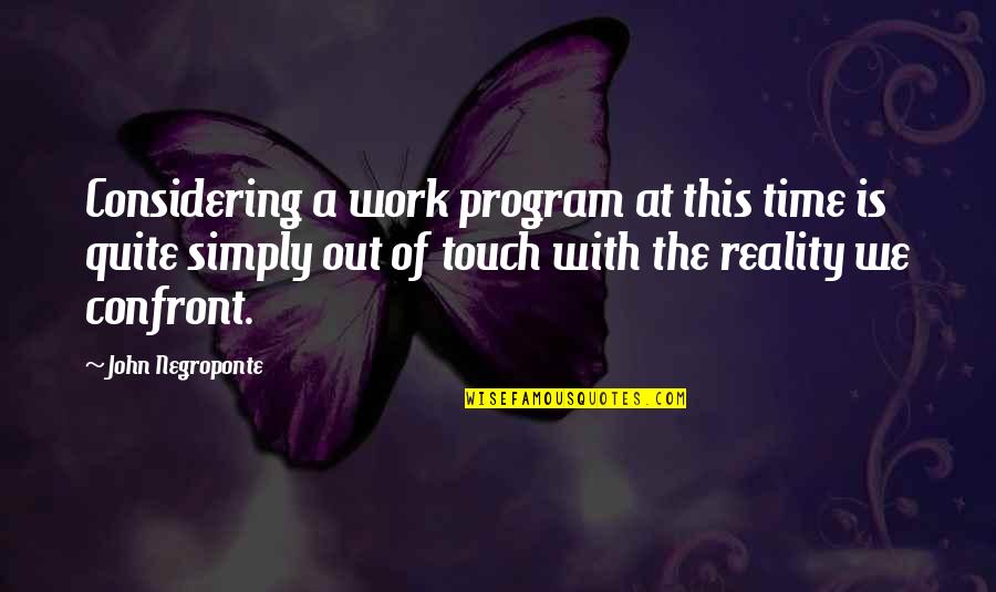 Confront Reality Quotes By John Negroponte: Considering a work program at this time is