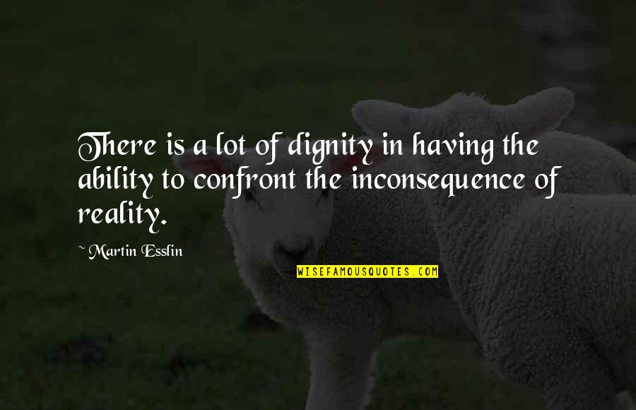 Confront Reality Quotes By Martin Esslin: There is a lot of dignity in having