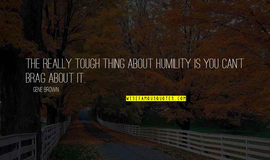 Confrontable Quotes By Gene Brown: The really tough thing about humility is you