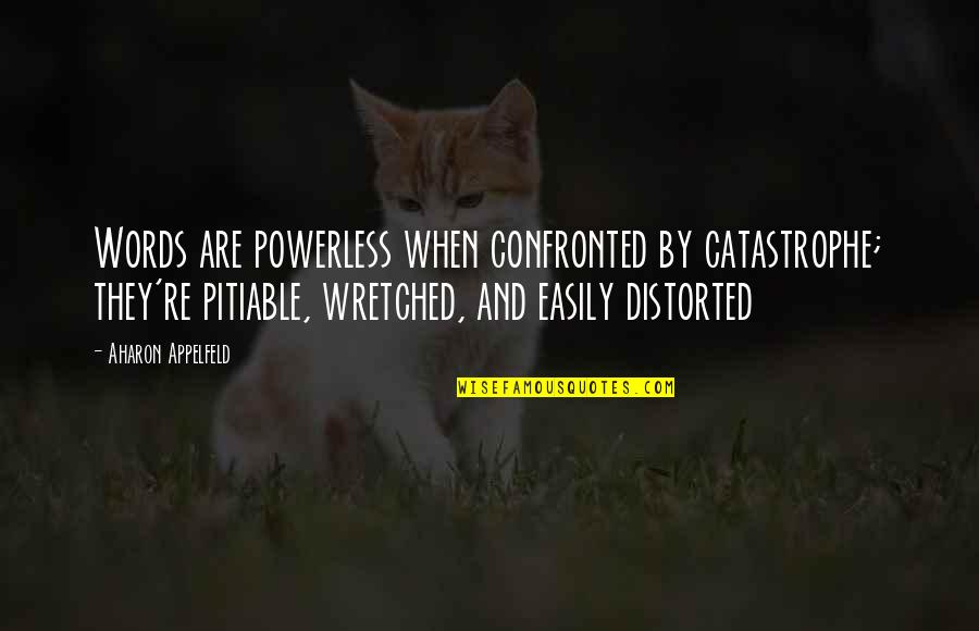 Confronted Quotes By Aharon Appelfeld: Words are powerless when confronted by catastrophe; they're