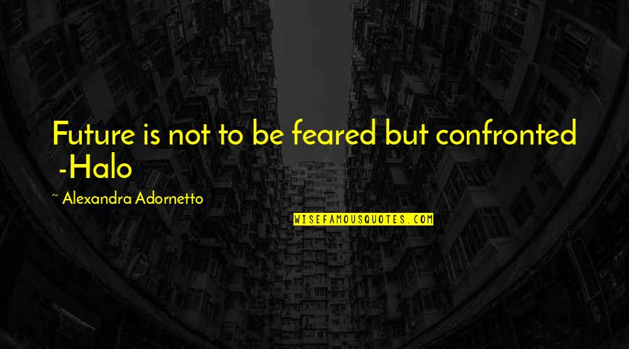 Confronted Quotes By Alexandra Adornetto: Future is not to be feared but confronted