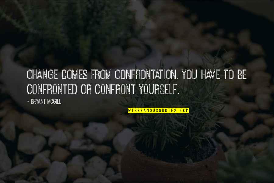 Confronted Quotes By Bryant McGill: Change comes from confrontation. You have to be
