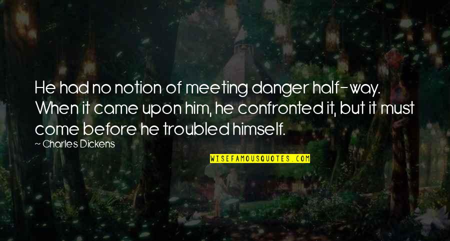Confronted Quotes By Charles Dickens: He had no notion of meeting danger half-way.