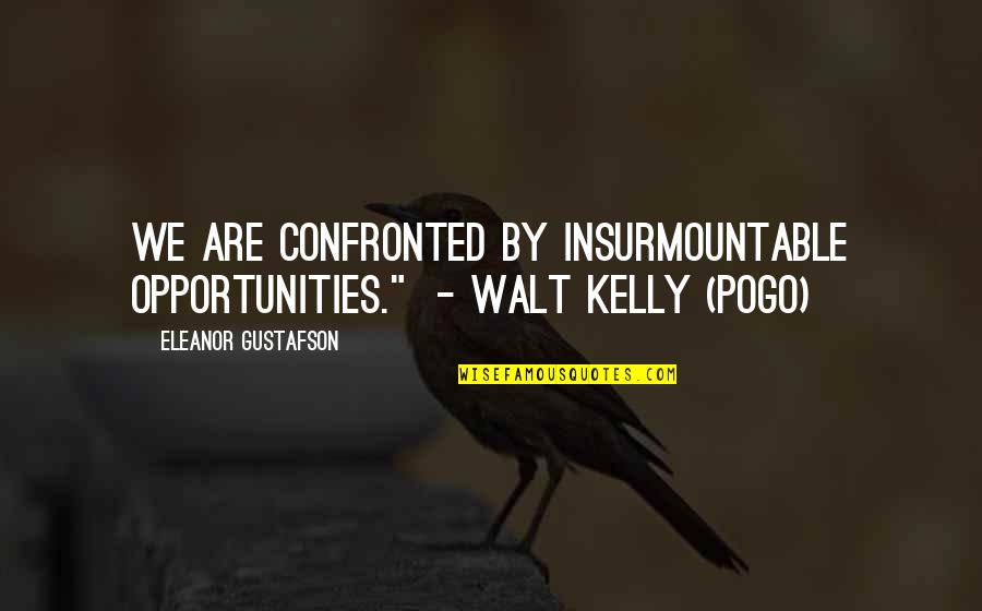 Confronted Quotes By Eleanor Gustafson: We are confronted by insurmountable opportunities." - Walt