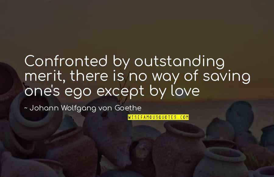 Confronted Quotes By Johann Wolfgang Von Goethe: Confronted by outstanding merit, there is no way