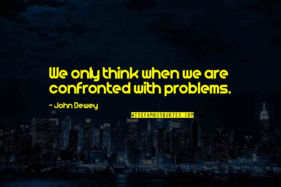 Confronted Quotes By John Dewey: We only think when we are confronted with