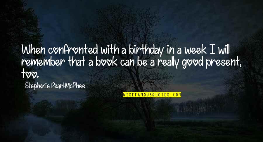Confronted Quotes By Stephanie Pearl-McPhee: When confronted with a birthday in a week