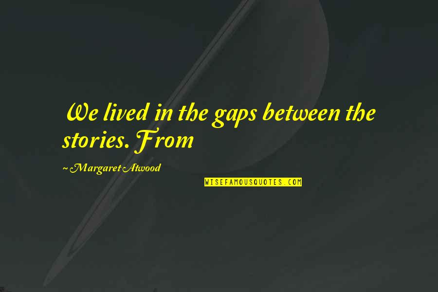 Confronting A Liar Quotes By Margaret Atwood: We lived in the gaps between the stories.