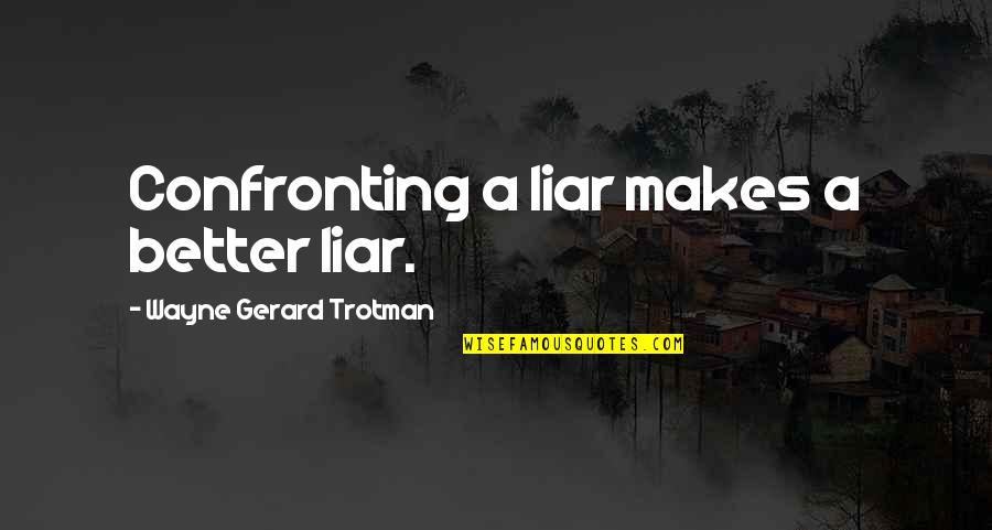 Confronting A Liar Quotes By Wayne Gerard Trotman: Confronting a liar makes a better liar.