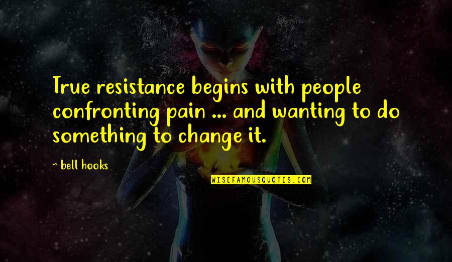 Confronting Change Quotes By Bell Hooks: True resistance begins with people confronting pain ...