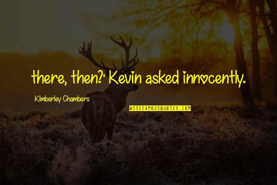 Confronting Change Quotes By Kimberley Chambers: there, then?' Kevin asked innocently.