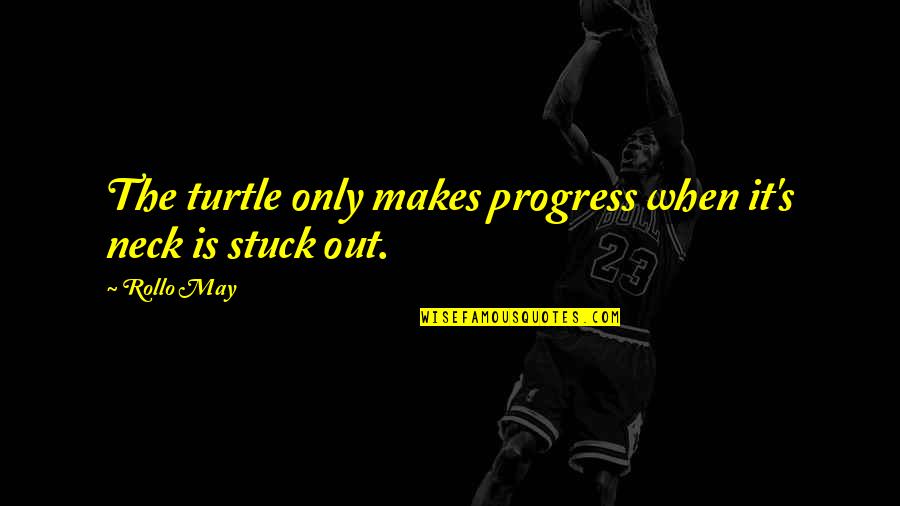 Confronting Change Quotes By Rollo May: The turtle only makes progress when it's neck