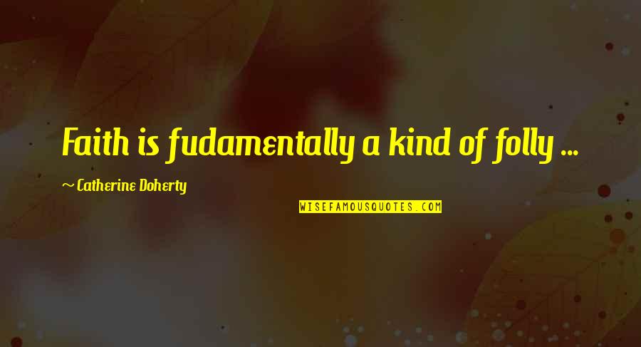 Confronting Demons Quotes By Catherine Doherty: Faith is fudamentally a kind of folly ...