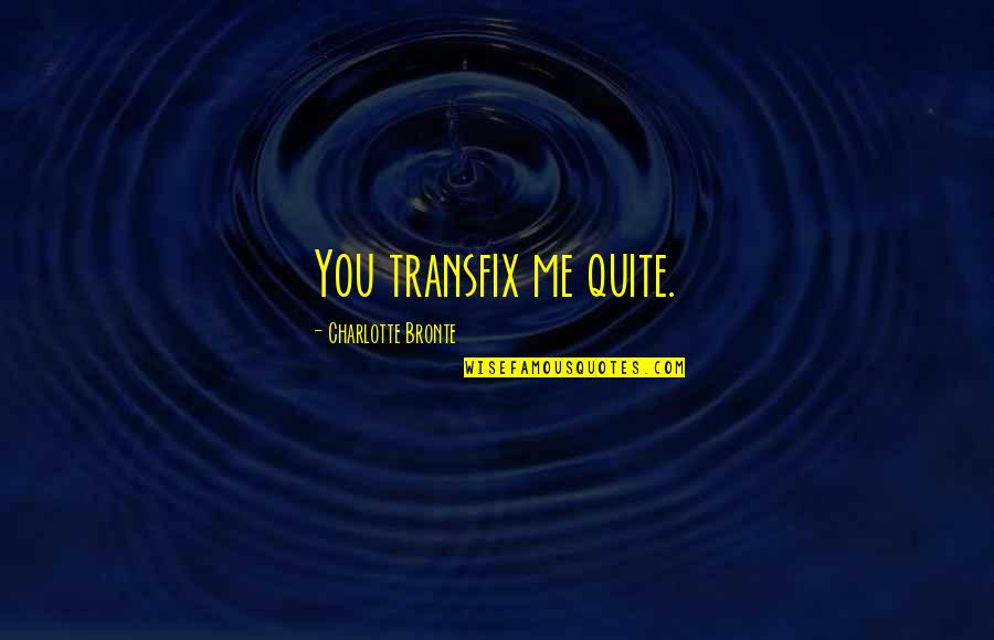 Confronting Love Quotes By Charlotte Bronte: You transfix me quite. Confronting Love Quotes By Charlotte Bronte: You transfix me quite.